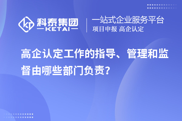 高企認(rèn)定工作的指導(dǎo)、管理和監(jiān)督由哪些部門負(fù)責(zé)？