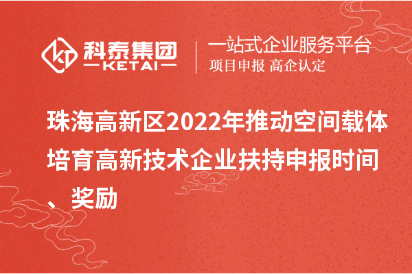 珠海高新區(qū)2022年推動空間載體培育高新技術企業(yè)扶持申報時間、獎勵