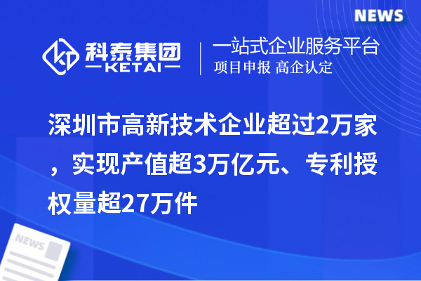深圳市高新技術(shù)企業(yè)超過2萬家，實(shí)現(xiàn)產(chǎn)值超3萬億元、專利授權(quán)量超27萬件