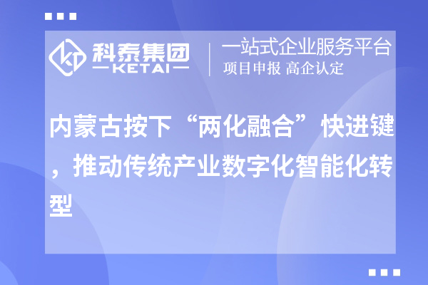 內(nèi)蒙古按下“兩化融合”快進鍵，推動傳統(tǒng)產(chǎn)業(yè)數(shù)字化智能化轉(zhuǎn)型