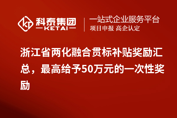 浙江省兩化融合貫標(biāo)補(bǔ)貼獎(jiǎng)勵(lì)匯總，最高給予50萬元的一次性獎(jiǎng)勵(lì)