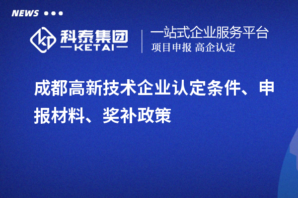 成都高新技術(shù)企業(yè)認定條件、申報材料、獎補政策