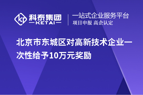 北京市東城區(qū)對(duì)高新技術(shù)企業(yè)一次性給予10萬元獎(jiǎng)勵(lì)