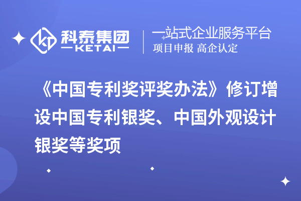 《中國專利獎評獎辦法》修訂 增設(shè)中國專利銀獎、中國外觀設(shè)計銀獎等獎項