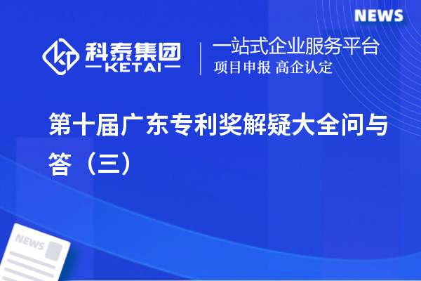 第十屆<a href=http://www.xljuanlianmen.com/zlaward/ target=_blank class=infotextkey>廣東專利獎</a>解疑大全問與答（三）