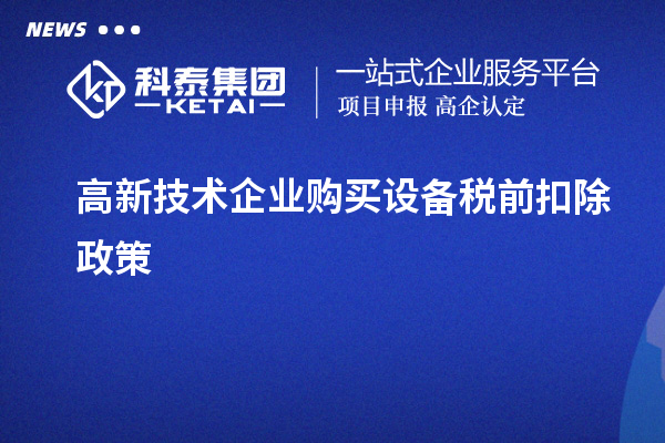 高新技術(shù)企業(yè)購買設備稅前扣除政策