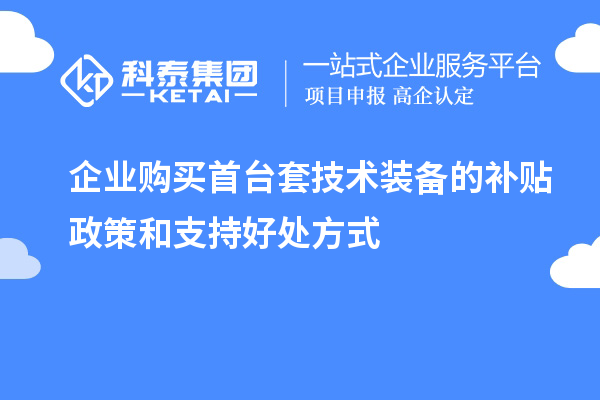 企業(yè)購(gòu)買首臺(tái)套技術(shù)裝備的補(bǔ)貼政策和支持好處方式