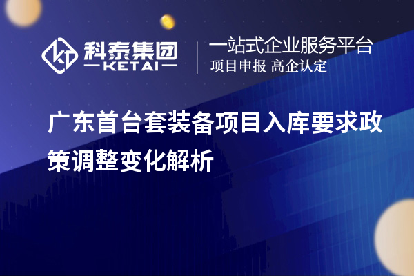 廣東首臺(tái)套裝備項(xiàng)目入庫(kù)要求政策調(diào)整變化解析