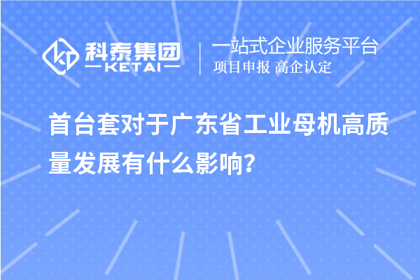 首臺(tái)套對(duì)于廣東省工業(yè)母機(jī)高質(zhì)量發(fā)展有什么影響？