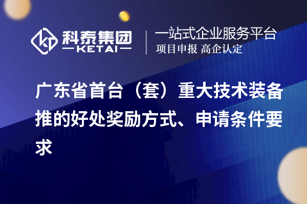 廣東省首臺（套）重大技術(shù)裝備推的好處獎(jiǎng)勵(lì)方式、申請條件要求