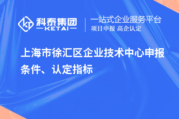 上海市徐匯區(qū)企業(yè)技術中心申報條件、認定指標