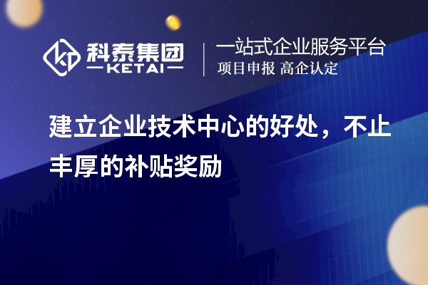 建立企業(yè)技術(shù)中心的好處，不止豐厚的補(bǔ)貼獎(jiǎng)勵(lì)