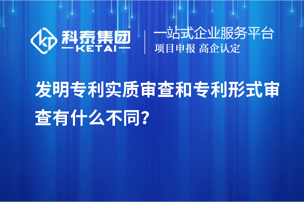 發(fā)明專利實(shí)質(zhì)審查和專利形式審查有什么不同？