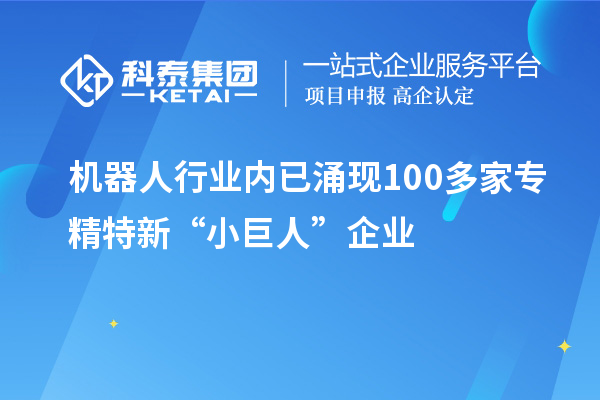 機(jī)器人行業(yè)內(nèi)已涌現(xiàn)100多家專(zhuān)精特新“小巨人”企業(yè)
