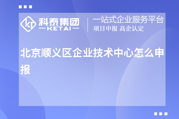 北京順義區(qū)企業(yè)技術(shù)中心怎么申報(bào)？要求自評(píng)60分
