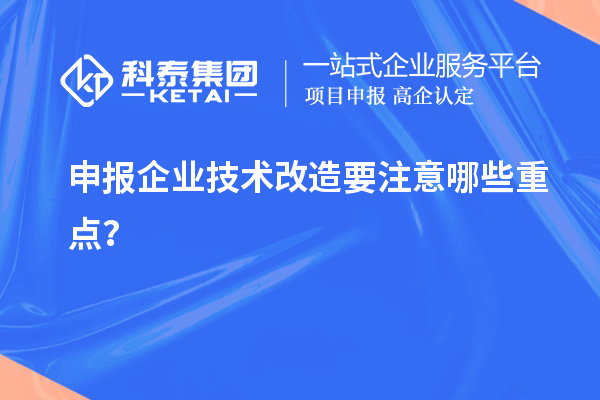 申報企業(yè)技術改造要注意哪些重點？