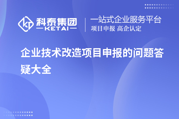 企業(yè)<a href=http://www.xljuanlianmen.com/fuwu/jishugaizao.html target=_blank class=infotextkey>技術(shù)改造</a><a href=http://www.xljuanlianmen.com/shenbao.html target=_blank class=infotextkey>項目申報</a>的問題答疑大全