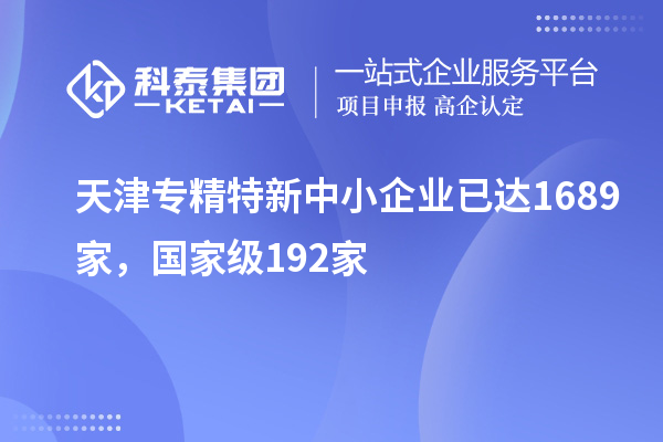 天津專精特新中小企業(yè)已達1689家，國家級192家