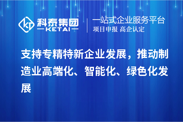 支持專精特新企業(yè)發(fā)展，推動(dòng)制造業(yè)高端化、智能化、綠色化發(fā)展