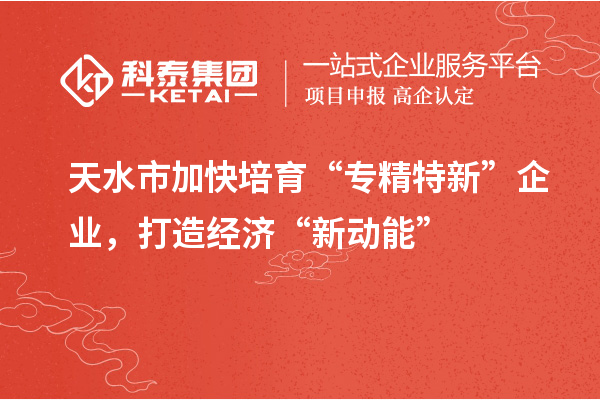 天水市加快培育“專精特新”企業(yè)，打造經(jīng)濟(jì)“新動能”