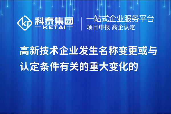 高新技術(shù)企業(yè)發(fā)生名稱(chēng)變更或與認(rèn)定條件有關(guān)的重大變化的