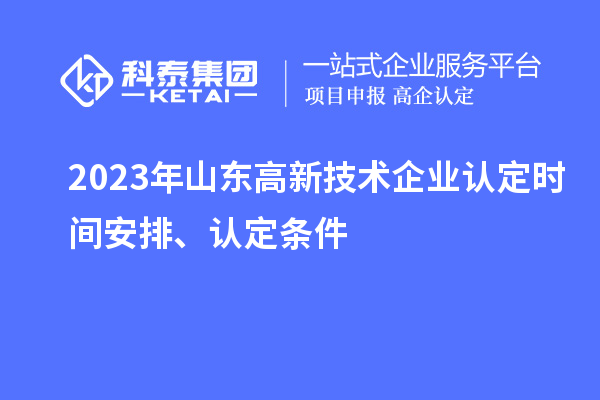 2023年山東高新技術(shù)企業(yè)認(rèn)定時(shí)間安排、認(rèn)定條件