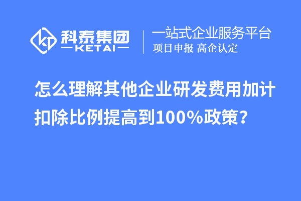 怎么理解其他企業(yè)研發(fā)費(fèi)用加計(jì)扣除比例提高到100％政策？