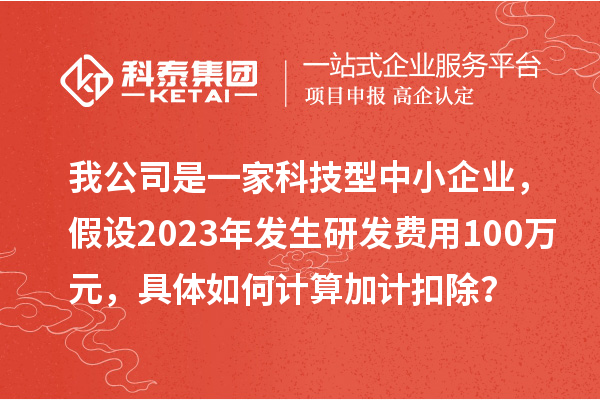 我公司是一家科技型中小企業(yè)，假設(shè)2023年發(fā)生研發(fā)費(fèi)用100萬元，具體如何計(jì)算加計(jì)扣除？