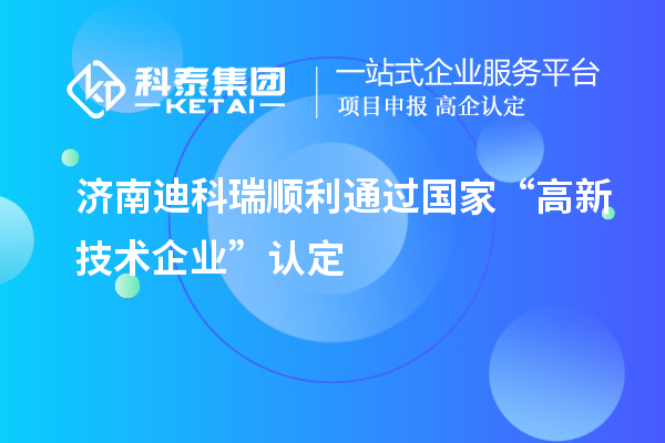 濟(jì)南迪科瑞順利通過(guò)國(guó)家“高新技術(shù)企業(yè)”認(rèn)定