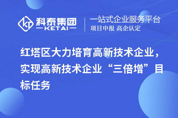 紅塔區(qū)大力培育高新技術(shù)企業(yè)，實(shí)現(xiàn)高新技術(shù)企業(yè)“三倍增”目標(biāo)任務(wù)