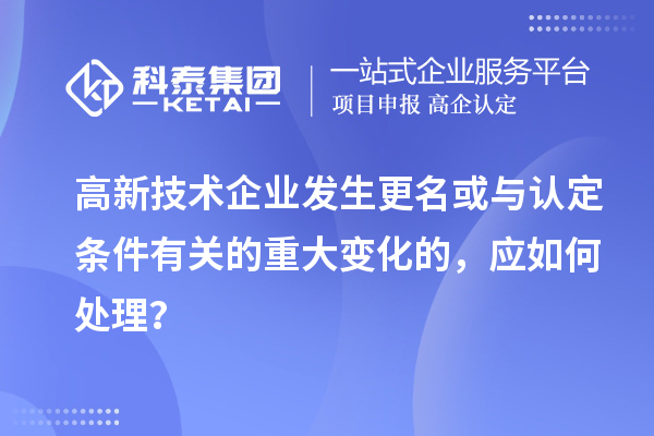 高新技術(shù)企業(yè)發(fā)生更名或與認(rèn)定條件有關(guān)的重大變化的，應(yīng)如何處理？