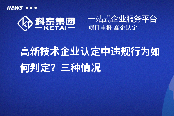 高新技術企業(yè)認定中違規(guī)行為如何判定？三種情況