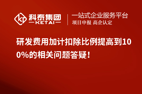 研發(fā)費(fèi)用加計(jì)扣除比例提高到100%的相關(guān)問(wèn)題答疑！