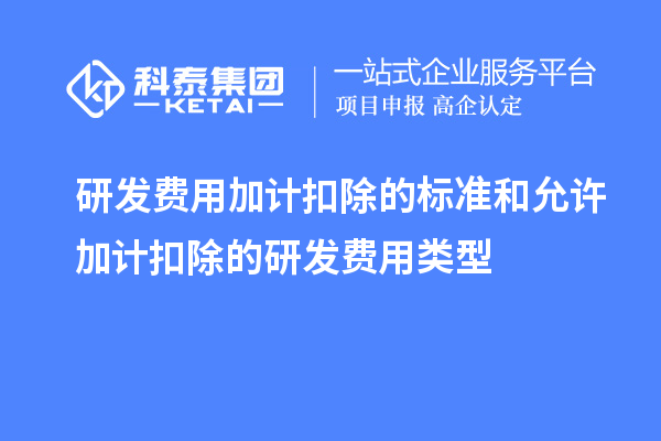 研發(fā)費(fèi)用加計(jì)扣除的標(biāo)準(zhǔn)和允許加計(jì)扣除的研發(fā)費(fèi)用類(lèi)型