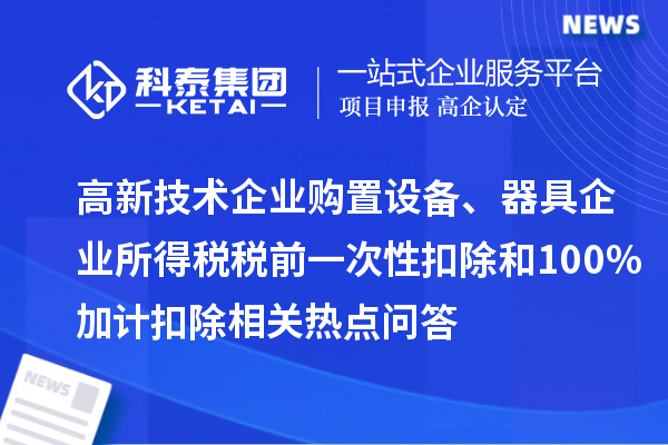 高新技術(shù)企業(yè)購(gòu)置設(shè)備、器具企業(yè)所得稅稅前一次性扣除和100%加計(jì)扣除相關(guān)熱點(diǎn)問(wèn)答