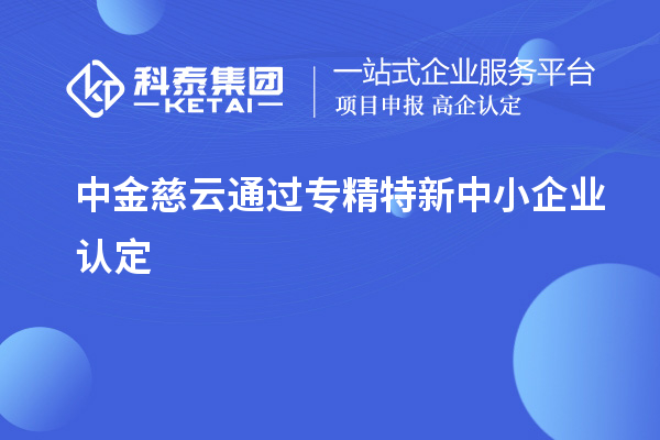 中金慈云通過<a href=http://www.xljuanlianmen.com/fuwu/zhuanjingtexin.html target=_blank class=infotextkey>專精特新中小企業(yè)</a>認(rèn)定
