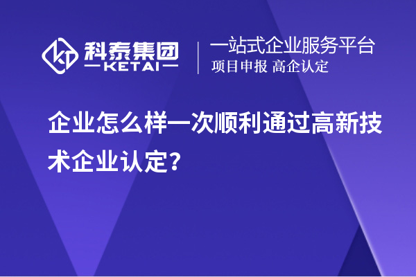 企業(yè)怎么樣一次順利通過<a href=http://www.xljuanlianmen.com target=_blank class=infotextkey>高新技術(shù)企業(yè)認(rèn)定</a>？