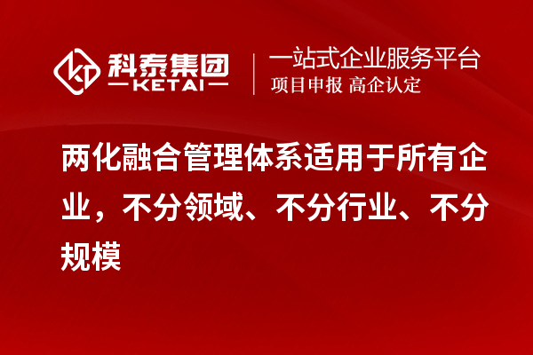 兩化融合管理體系適用于所有企業(yè)，不分領(lǐng)域、不分行業(yè)、不分規(guī)模