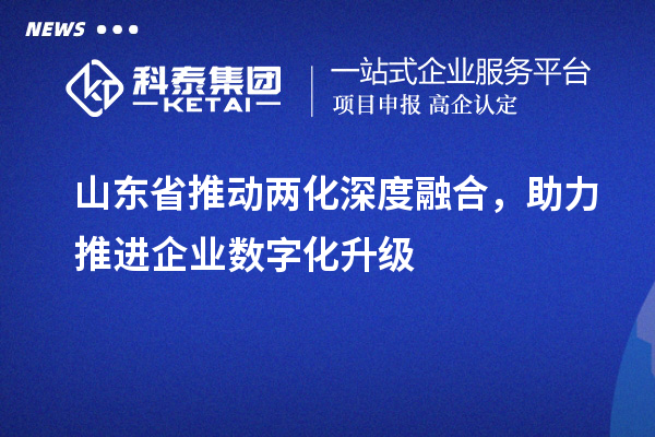 山東省推動(dòng)兩化深度融合，助力推進(jìn)企業(yè)數(shù)字化升級(jí)