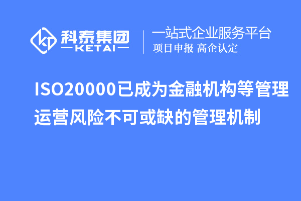 ISO20000已成為金融機(jī)構(gòu)等管理運(yùn)營(yíng)風(fēng)險(xiǎn)不可或缺的管理機(jī)制
