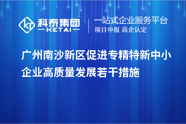 廣州南沙新區(qū)促進專精特新中小企業(yè)高質量發(fā)展若干措施