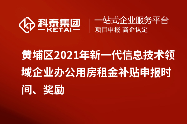 黃埔區(qū)2021年新一代信息技術(shù)領(lǐng)域企業(yè)辦公用房租金補(bǔ)貼申報(bào)時(shí)間、獎(jiǎng)勵(lì)