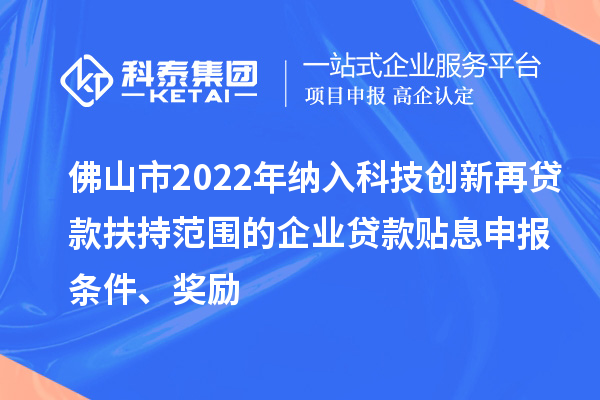 佛山市2022年納入科技創(chuàng)新再貸款扶持范圍的企業(yè)貸款貼息申報(bào)條件、獎(jiǎng)勵(lì)