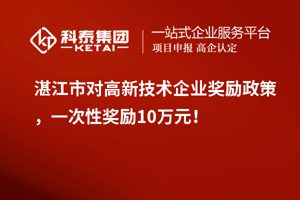 湛江市對(duì)高新技術(shù)企業(yè)獎(jiǎng)勵(lì)政策，一次性獎(jiǎng)勵(lì)10萬(wàn)元！