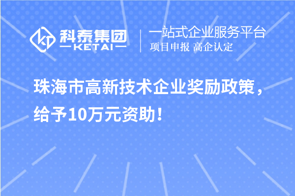 珠海市高新技術(shù)企業(yè)獎(jiǎng)勵(lì)政策，給予10萬(wàn)元資助！
