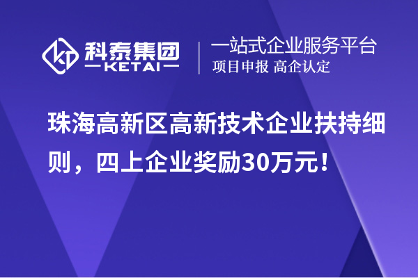 珠海高新區(qū)高新技術(shù)企業(yè)扶持細(xì)則，四上企業(yè)獎勵30萬元！