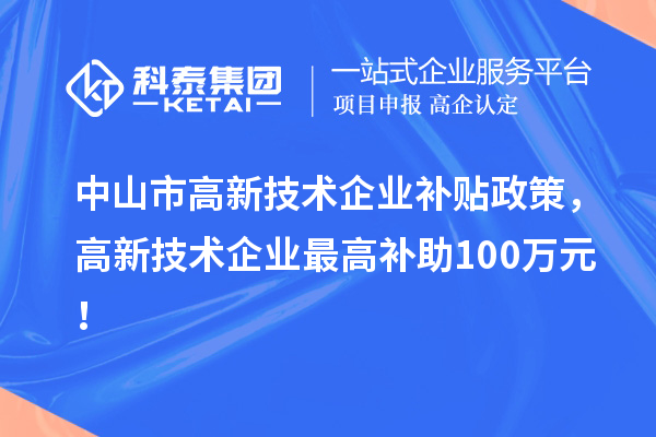 中山市高新技術(shù)企業(yè)補(bǔ)貼政策，高新技術(shù)企業(yè)最高補(bǔ)助100萬(wàn)元！