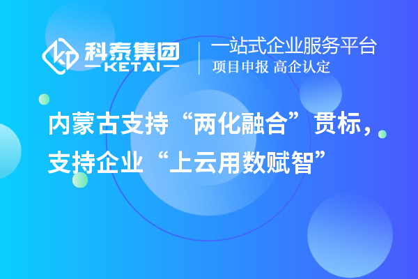 內(nèi)蒙古支持“兩化融合”貫標(biāo)，支持企業(yè)“上云用數(shù)賦智”