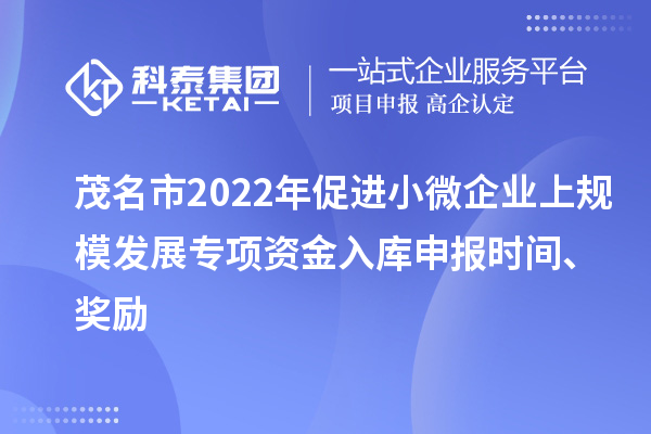 茂名市2022年促進小微企業(yè)上規(guī)模發(fā)展專項資金入庫申報時間、獎勵