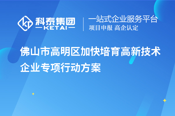 佛山市高明區(qū)加快培育高新技術(shù)企業(yè)專項(xiàng)行動方案